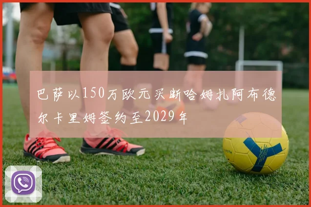 巴萨以150万欧元买断哈姆扎阿布德尔卡里姆签约至2029年