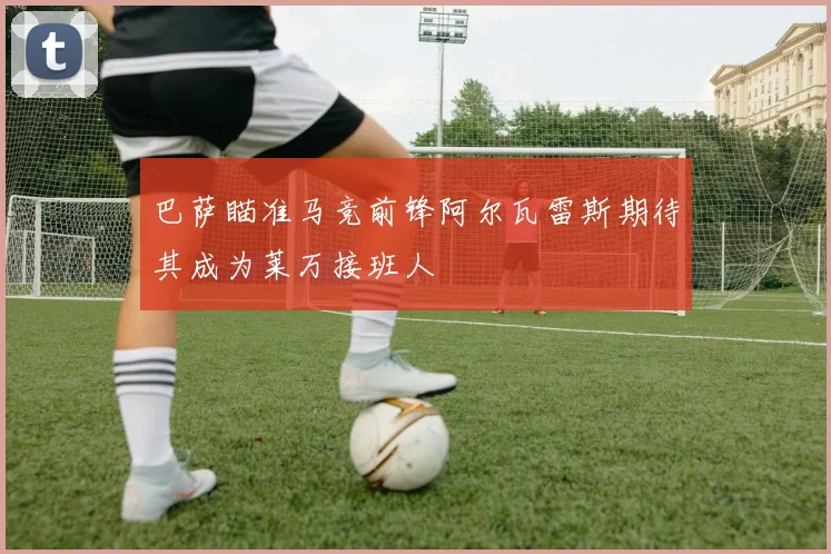 巴萨瞄准马竞前锋阿尔瓦雷斯期待其成为莱万接班人