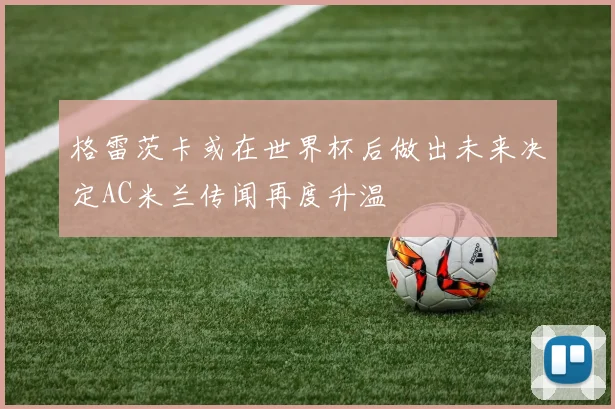 格雷茨卡或在世界杯后做出未来决定AC米兰传闻再度升温