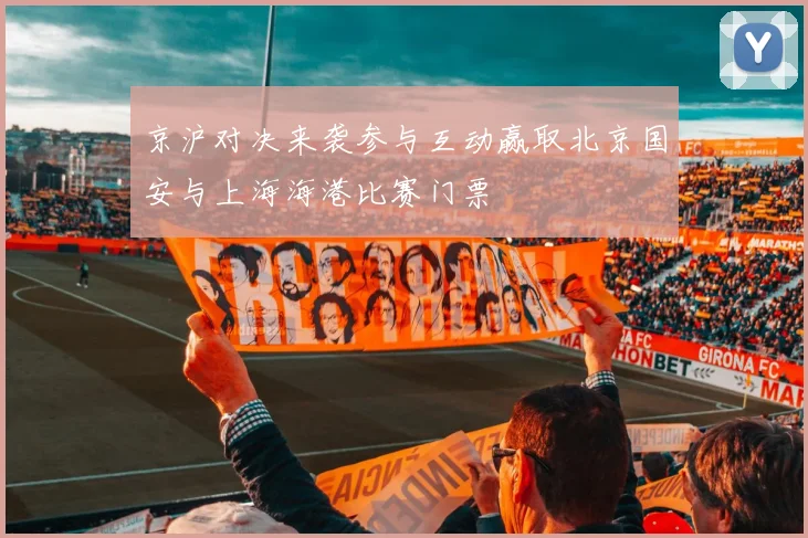 京沪对决来袭参与互动赢取北京国安与上海海港比赛门票