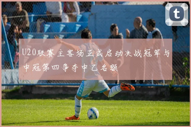 U20联赛主客场正式启动决战冠军与中冠第四争夺中乙名额