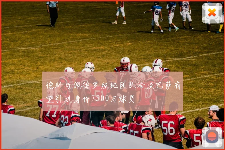 德科与佩德罗经纪团队洽谈巴萨有望引进身价7500万球员